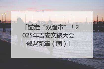 锚定“双强市”！2025年吉安文旅大会部署新篇（图）