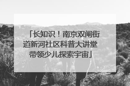 长知识！南京双闸街道新河社区科普大讲堂带领少儿探索宇宙