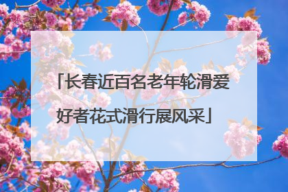 长春近百名老年轮滑爱好者花式滑行展风采