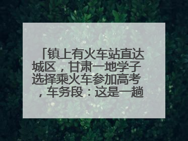 镇上有火车站直达城区，甘肃一地学子选择乘火车参加高考，车务段：这是一趟逐梦列车