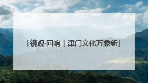 镜观·回响｜津门文化万象新