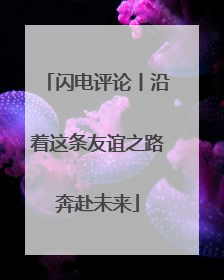闪电评论丨沿着这条友谊之路奔赴未来