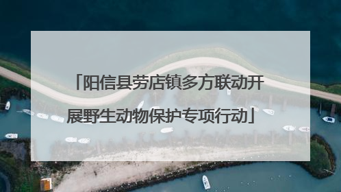 阳信县劳店镇多方联动开展野生动物保护专项行动