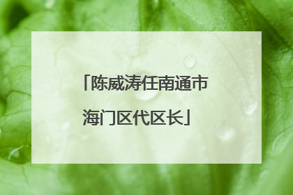 陈威涛任南通市海门区代区长