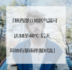 陕西部分地区气温可达38至40℃ 后天局地有暴雨伴强对流