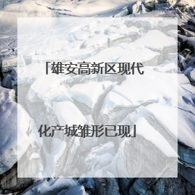 雄安高新区现代化产城雏形已现