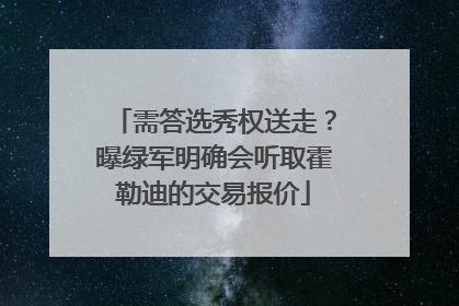 需答选秀权送走？曝绿军明确会听取霍勒迪的交易报价