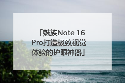 魅族Note 16 Pro打造极致视觉体验的护眼神器