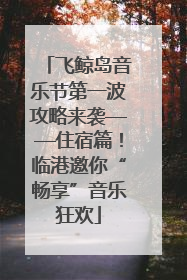 飞鲸岛音乐节第一波攻略来袭——住宿篇！临港邀你“畅享”音乐狂欢