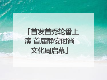 首发首秀轮番上演 首届静安时尚文化周启幕