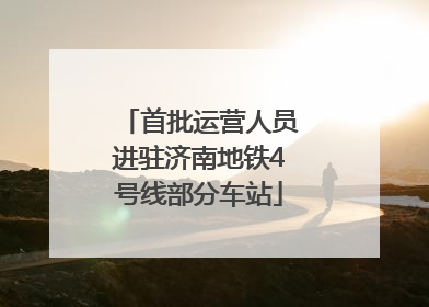 首批运营人员进驻济南地铁4号线部分车站