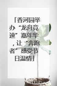 香河园举办“龙舟竞速”嘉年华，让“奔跑者”感受节日温情