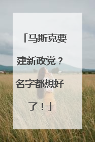 马斯克要建新政党？名字都想好了！
