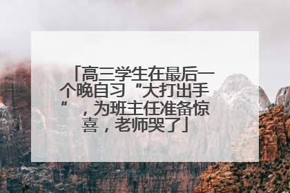 高三学生在最后一个晚自习“大打出手”，为班主任准备惊喜，老师哭了