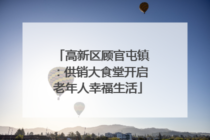 高新区顾官屯镇：供销大食堂开启老年人幸福生活