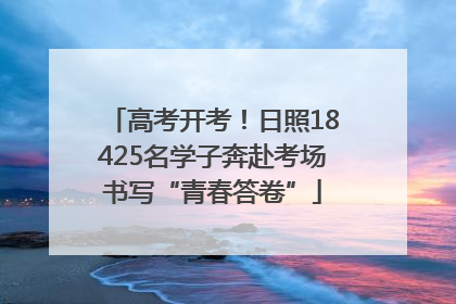 高考开考！日照18425名学子奔赴考场书写“青春答卷”