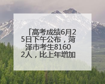 高考成绩6月25日下午公布，菏泽市考生81602人，比上年增加1710人
