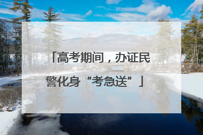 高考期间，办证民警化身“考急送”
