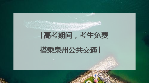 高考期间，考生免费搭乘泉州公共交通