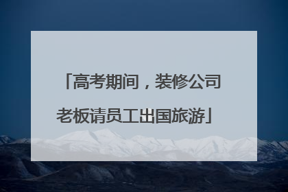 高考期间，装修公司老板请员工出国旅游