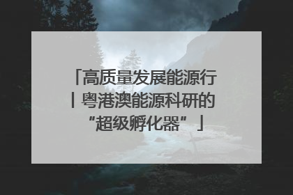 高质量发展能源行丨粤港澳能源科研的“超级孵化器”