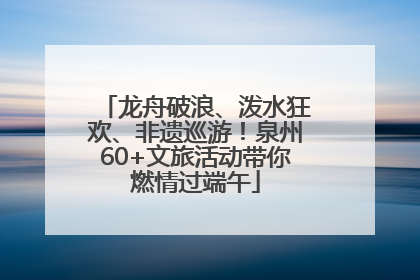 龙舟破浪、泼水狂欢、非遗巡游！泉州60+文旅活动带你燃情过端午