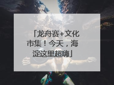 龙舟赛+文化市集！今天，海淀这里超嗨