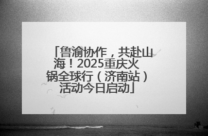 鲁渝协作，共赴山海！2025重庆火锅全球行（济南站）活动今日启动