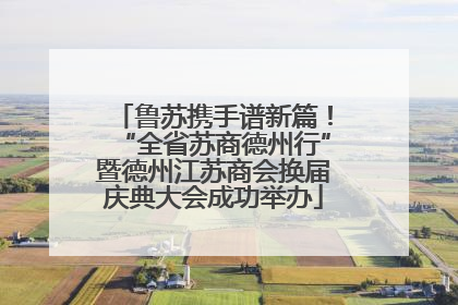 鲁苏携手谱新篇！“全省苏商德州行”暨德州江苏商会换届庆典大会成功举办