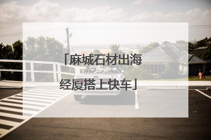 麻城石材出海 经厦搭上快车
