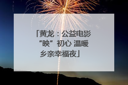 黄龙：公益电影“映”初心 温暖乡亲幸福夜