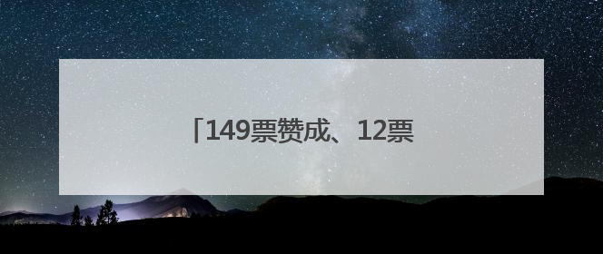 149票赞成、12票反对！决议高票通过