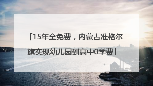 15年全免费，内蒙古准格尔旗实现幼儿园到高中0学费