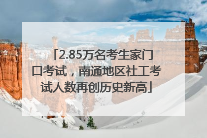 2.85万名考生家门口考试，南通地区社工考试人数再创历史新高