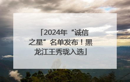 2024年“诚信之星”名单发布！黑龙江王秀珑入选