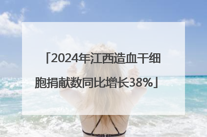 2024年江西造血干细胞捐献数同比增长38%