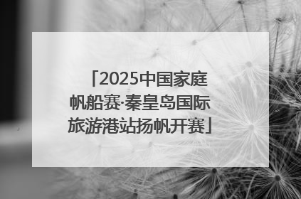 2025中国家庭帆船赛·秦皇岛国际旅游港站扬帆开赛