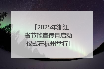 2025年浙江省节能宣传月启动仪式在杭州举行