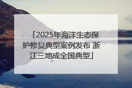 2025年海洋生态保护修复典型案例发布 浙江三地成全国典型