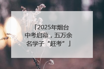 2025年烟台中考启幕，五万余名学子“赶考”