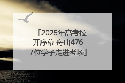 2025年高考拉开序幕 舟山4767位学子走进考场
