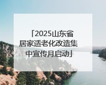 2025山东省居家适老化改造集中宣传月启动