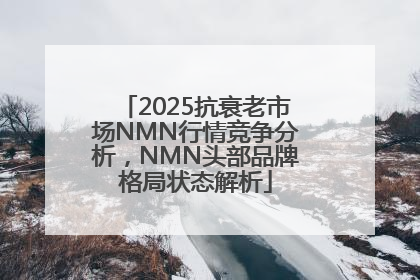 2025抗衰老市场NMN行情竞争分析，NMN头部品牌格局状态解析