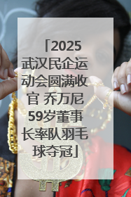 2025武汉民企运动会圆满收官 乔万尼59岁董事长率队羽毛球夺冠