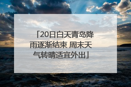 20日白天青岛降雨逐渐结束 周末天气转晴适宜外出