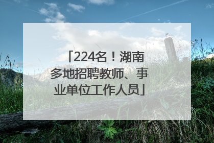 224名！湖南多地招聘教师、事业单位工作人员