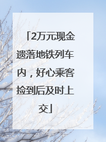 2万元现金遗落地铁列车内，好心乘客捡到后及时上交