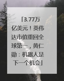3.77万亿美元！英伟达市值重回全球第一，黄仁勋：机器人是下一个机会