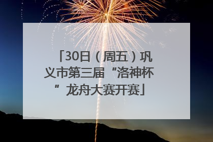 30日（周五）巩义市第三届“洛神杯”龙舟大赛开赛