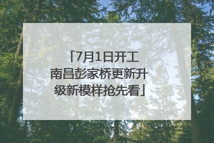 7月1日开工 南昌彭家桥更新升级新模样抢先看